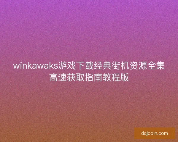 winkawaks游戏下载经典街机资源全集高速获取指南教程版
