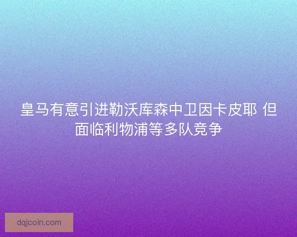 皇马有意引进勒沃库森中卫因卡皮耶 但面临利物浦等多队竞争