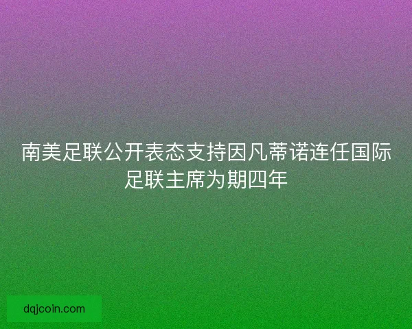 南美足联公开表态支持因凡蒂诺连任国际足联主席为期四年