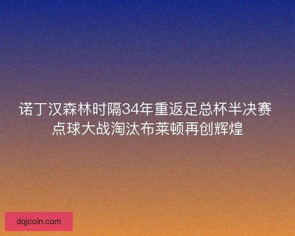 诺丁汉森林时隔34年重返足总杯半决赛 点球大战淘汰布莱顿再创辉煌