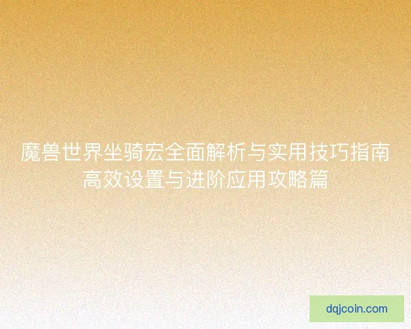 魔兽世界坐骑宏全面解析与实用技巧指南高效设置与进阶应用攻略篇